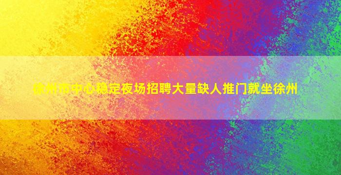 徐州市中心稳定夜场招聘大量缺人推门就坐徐州