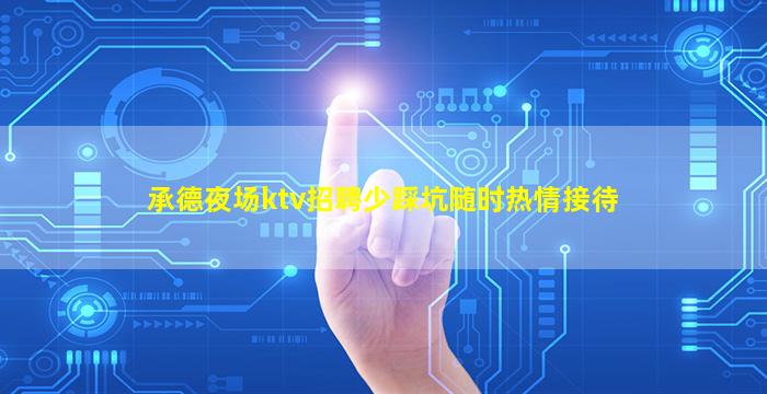承德夜场ktv招聘少踩坑随时热情接待